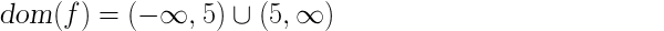 dom (f) = (- infinito, 5) U (5, infinito)