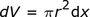 dV = pir ^ 2dx